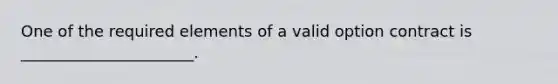 One of the required elements of a valid option contract is ______________________.