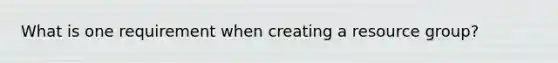 What is one requirement when creating a resource group?