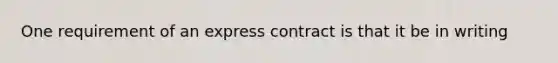 One requirement of an express contract is that it be in writing