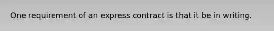 One requirement of an express contract is that it be in writing.