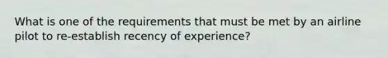 What is one of the requirements that must be met by an airline pilot to re-establish recency of experience?