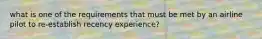 what is one of the requirements that must be met by an airline pilot to re-establish recency experience?