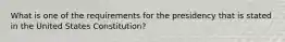 What is one of the requirements for the presidency that is stated in the United States Constitution?