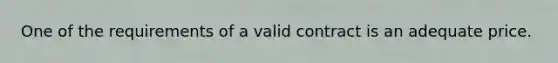 One of the requirements of a valid contract is an adequate price.​