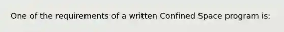 One of the requirements of a written Confined Space program is: