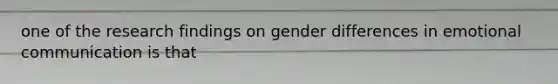 one of the research findings on gender differences in emotional communication is that