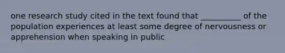 one research study cited in the text found that __________ of the population experiences at least some degree of nervousness or apprehension when speaking in public