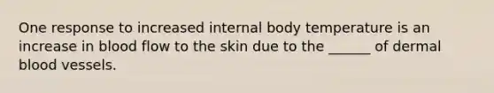 One response to increased internal body temperature is an increase in blood flow to the skin due to the ______ of dermal blood vessels.