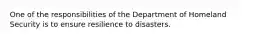 One of the responsibilities of the Department of Homeland Security is to ensure resilience to disasters.​