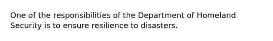 One of the responsibilities of the Department of Homeland Security is to ensure resilience to disasters.​