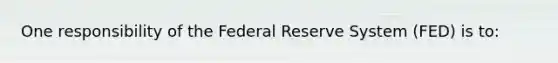 One responsibility of the Federal Reserve System (FED) is to: