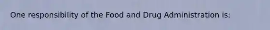 One responsibility of the Food and Drug Administration is: