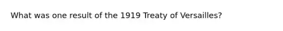 What was one result of the 1919 Treaty of Versailles?