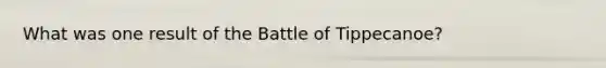 What was one result of the Battle of Tippecanoe?