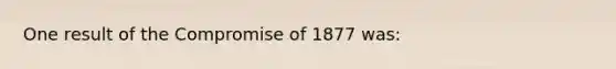 One result of the Compromise of 1877 was: