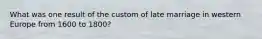 What was one result of the custom of late marriage in western Europe from 1600 to 1800?