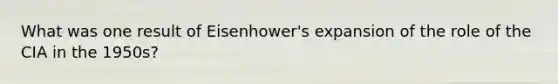 What was one result of Eisenhower's expansion of the role of the CIA in the 1950s?