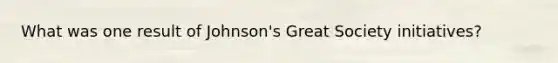 What was one result of Johnson's Great Society initiatives?