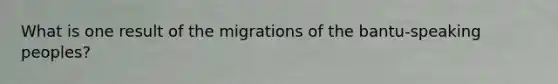 What is one result of the migrations of the bantu-speaking peoples?