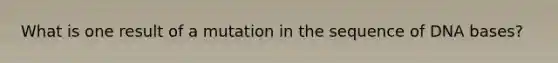 What is one result of a mutation in the sequence of DNA bases?