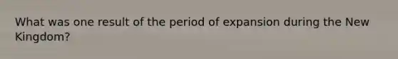 What was one result of the period of expansion during the New Kingdom?