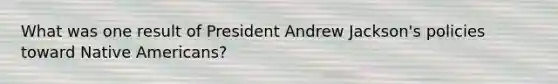 What was one result of President Andrew Jackson's policies toward Native Americans?