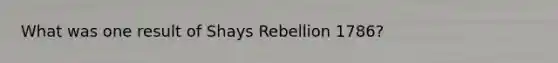 What was one result of Shays Rebellion 1786?