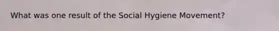 What was one result of the Social Hygiene Movement?