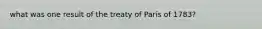 what was one result of the treaty of Paris of 1783?