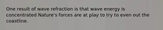 One result of wave refraction is that wave energy is concentrated Nature's forces are at play to try to even out the coastline.