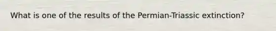 What is one of the results of the Permian-Triassic extinction?