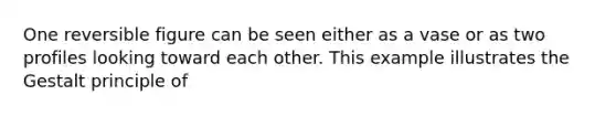 One reversible figure can be seen either as a vase or as two profiles looking toward each other. This example illustrates the Gestalt principle of