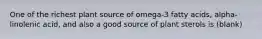 One of the richest plant source of omega-3 fatty acids, alpha-linolenic acid, and also a good source of plant sterols is (blank)