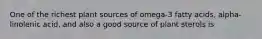 One of the richest plant sources of omega-3 fatty acids, alpha-linolenic acid, and also a good source of plant sterols is