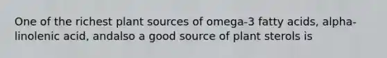 One of the richest plant sources of omega-3 fatty acids, alpha-linolenic acid, andalso a good source of plant sterols is