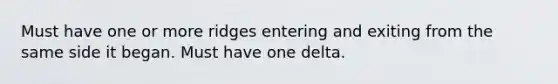 Must have one or more ridges entering and exiting from the same side it began. Must have one delta.