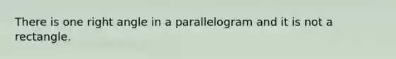 There is one right angle in a parallelogram and it is not a rectangle.