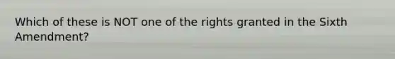 Which of these is NOT one of the rights granted in the Sixth Amendment?