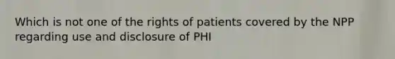 Which is not one of the rights of patients covered by the NPP regarding use and disclosure of PHI