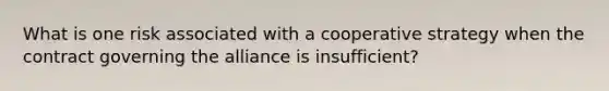 What is one risk associated with a cooperative strategy when the contract governing the alliance is insufficient?