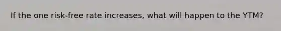 If the one risk-free rate increases, what will happen to the YTM?