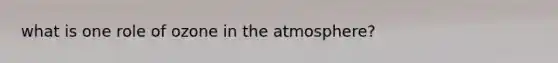 what is one role of ozone in the atmosphere?