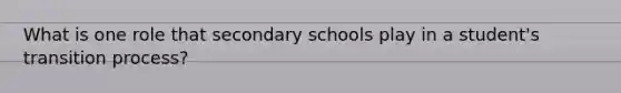 What is one role that secondary schools play in a student's transition process?