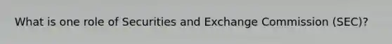 What is one role of Securities and Exchange Commission (SEC)?