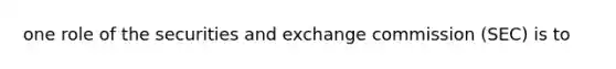 one role of the securities and exchange commission (SEC) is to