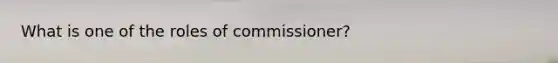 What is one of the roles of commissioner?