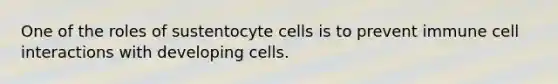 One of the roles of sustentocyte cells is to prevent immune cell interactions with developing cells.