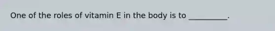 One of the roles of vitamin E in the body is to __________.