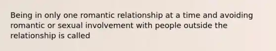 Being in only one romantic relationship at a time and avoiding romantic or sexual involvement with people outside the relationship is called