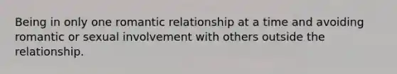 Being in only one romantic relationship at a time and avoiding romantic or sexual involvement with others outside the relationship.